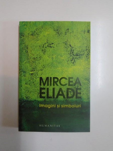 IMAGINI SI SIMBOLURI , ESEU DESPRE SIMBOLISMUL MAGICO - RELIGIOS de MIRCEA ELIADE , 2013