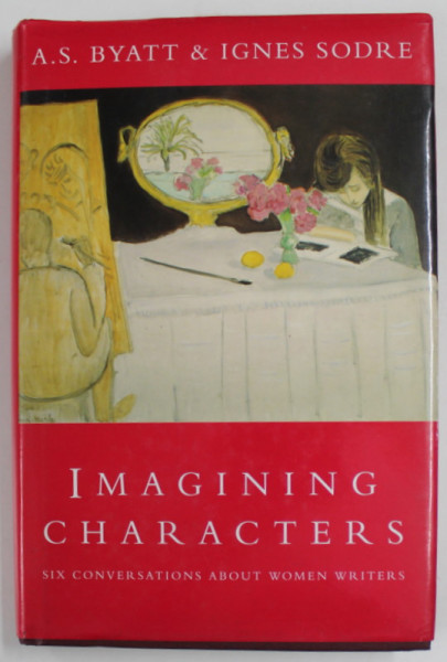 IMAGINING CHARACTERS , SIX CONVERSATIONS ABOUT WOMEN WRITERS by A.S. BYATT and IGNES SODRE , 1995