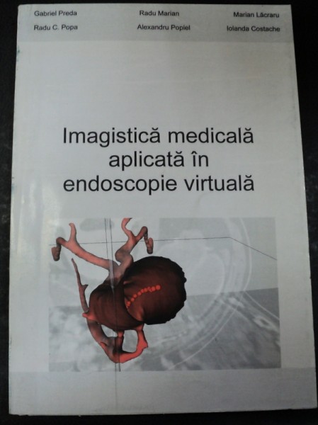 IMAGISTICA MEDICALA APLICATA IN ENDOSCOPIE VIRTUALA 2008-GABRIEL PREDEA,RADU MARIAN,MARIAN LACRARU