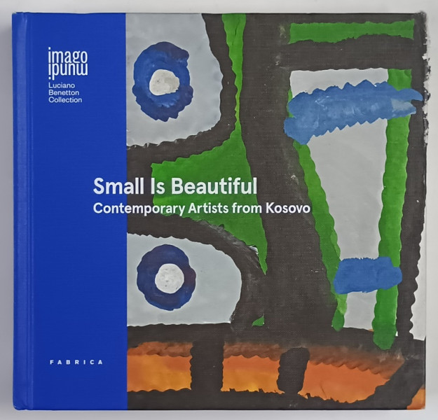 IMAGO MUNDI , LUCIANO BENETTON COLLECTION , SMALL IS BEAUTIFUL , CONTEMPORARY ARTISTS FROM KOSOVO , 2017