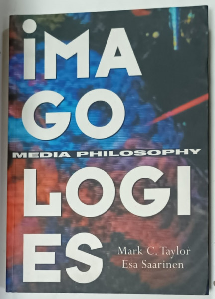 IMAGOLOGIES , MEDIA PHILOSOPHY by MARK C. TAYLOR and ESA SAARINEN , ANII '2000