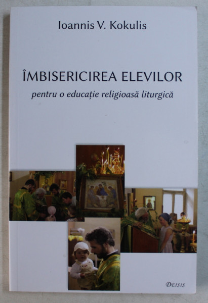 IMBISERICIREA ELEVILOR - PENTRU O EDUCATIE LITURGICA de IOANNIS V . KOKULIS , 2012