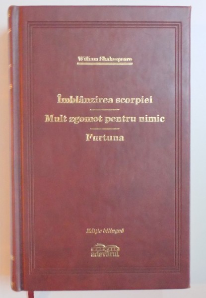 IMBLANZIREA SCORPIEI / MULT ZGOMOT PENTRU NIMIC / FURTUNA de WILLIAM SHAKESPEARE, EDITIE BILINGVA ENGLEZA - ROMANA 2009, EDITIE DE LUX