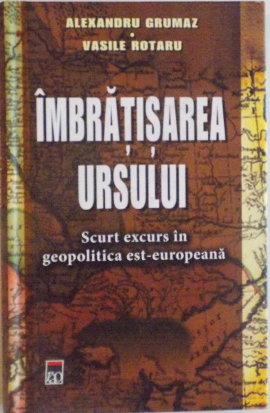 IMBRATISAREA URSULUI, SCURT EXCURS IN GEOPOLITICA EST - EUROPEANA de ALEXANDRU GRUMAZ, VASILE ROTARU, 2015