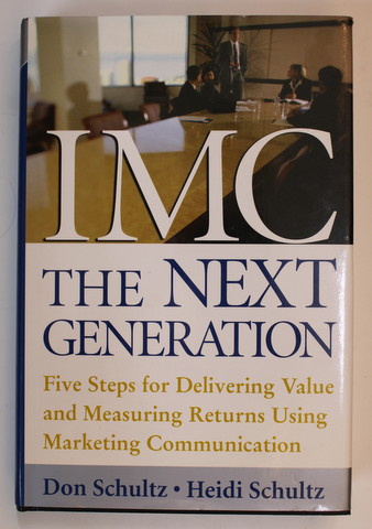 IMC - THE NEXT GENERATION FIVE STEPS FOR DELIVERING VALUE ...USING MARKETING COMMUNICATIONS by DON SCHULTZ and HEIDI SCHULTZ , 2003
