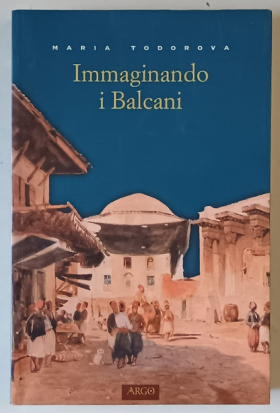 IMMAGINANDO I BALCANI di MARIA TODOROVA , TEXT IN LIMBA ITALIANA , 2002