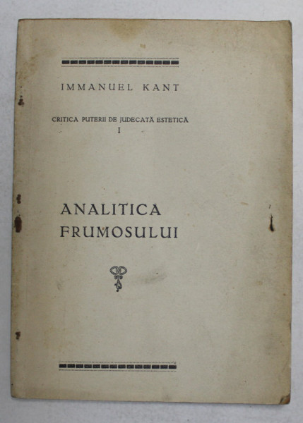 IMMANUEL KANT - CRITICA PUTERII DE JUDECATA , VOLUMUL I - ANALITICA FRUMOSULUI  , 1927