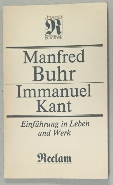 IMMANUEL KANT , EINFUHRUNG IN LEBEN UND WERK  ( INTRODUCERE IN VIATA SI OPERA SA )  von MANFRED BUHR , TEXT IN LIMBA GERMANA , 1989