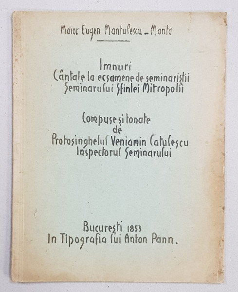 IMNURI CANTATE LA ECSAMENE DE SEMINARISTII SEMINARULUI SFINTEI MITROPOLII , COMPUSE SI TONATE de PROTOSINGHELUL VENIAMIN CATULESCU , de MAIOR EUGEN MANTULESCU  - MANTA , TRANSCRIEREA EDITIEI DIN 1853, MANUSCRIS LEGAT *