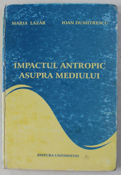 IMPACTUL ANTROPIC ASUPRA MEDIULUI de MARIA LAZAR , IOAN DUMITRESCU , 2006