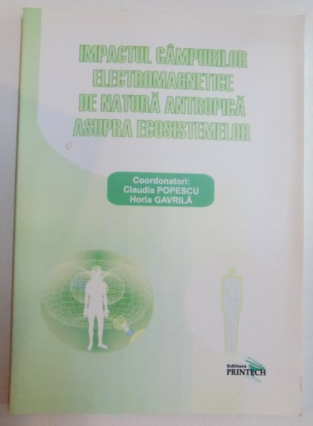 IMPACTUL CAMPURILOR ELECTROMAGNETICE DE NATURA ANTROPICA ASUPRA ECOSISTEMELOR de CLAUDIA POPESCU , HORIA GAVRILA , 2007