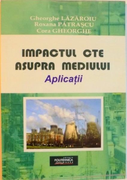 IMPACTUL CTE ASUPRA MEDIULUI, APLICATII de GHEORGHE LAZAROIU, ROXANA PATRASCU, CORA GHEORGHE, 2005 DEDICATIE *