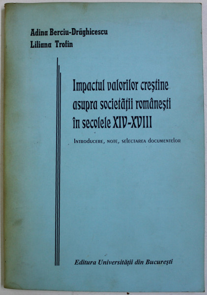 IMPACTUL VALORILOR CRESTINE ASUPRA SOCIETATII ROMANESTI IN SECOLELE XIV-XVIII - ADINA BERCIU DRAGHICESCU SI LILIANA TROFIN, BUC. 2002