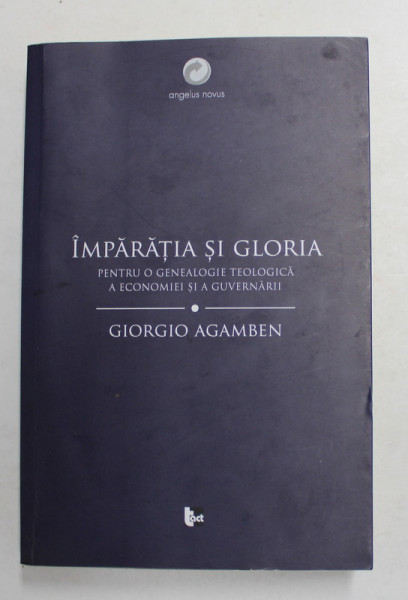 IMPARATIA SI GLORIA - PENTRU O GENEALOGIE TEOLOGICA A ECONOMIEI SI A GUVERNARII de GIORGIO AGAMBEN , 2017