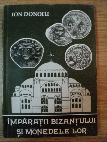 IMPARATII BIZANTULUI SI MONEDELE LOR de ION DONOIU , 1993