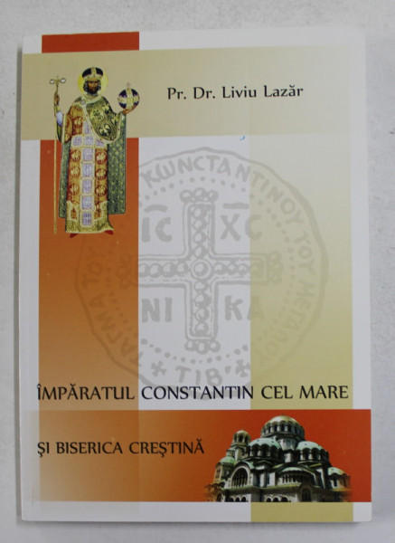 IMPARATUL CONSTANTIN CEL MARE SI BISERICA CRESTINA de Pr. Dr. LIVIU LAZAR , 2013