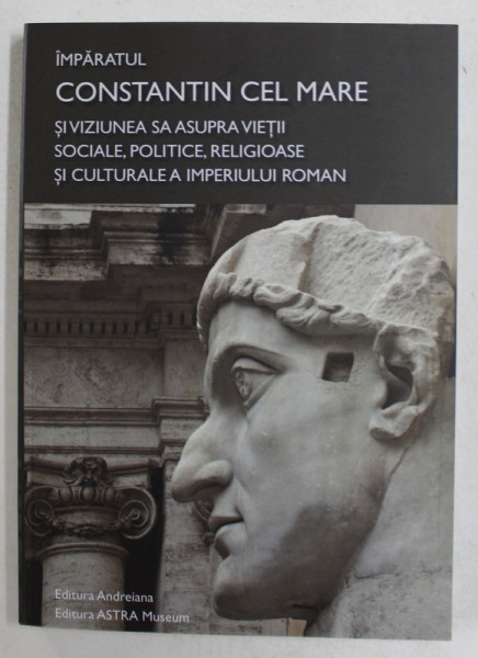 IMPARATUL CONSTANTIN CEL MARE SI VIZIUNEA SA ASUPRA VIETII SOCIALE , POLITICE , RELIGIOASE SI CULTURALE A IMPERIULUI ROMAN de NICOLAE CHIFAR si DANIEL BUDA , 2013