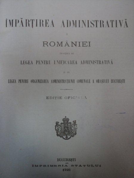IMPARTIREA ADMINISTRATIVA A ROMANIEI INSOTITA DE LEGEA PENTRU UNIFICAREA ADMINISTRATIVA -BUC. 1926
