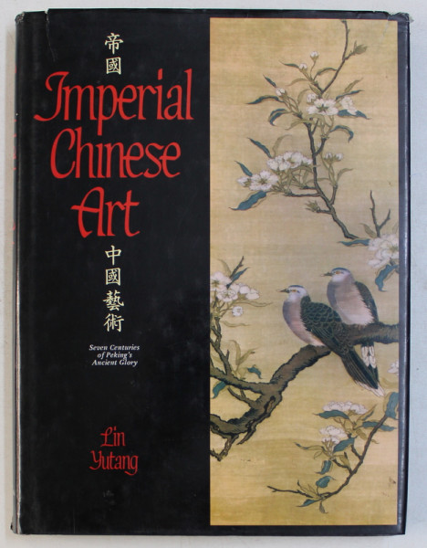 IMPERIAL CHINESE ART , SEVEN CENTURIES OF PEKING ' S ANCIENT GLORY by LIN YUTANG , 1983