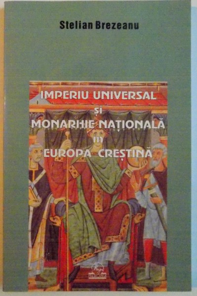 IMPERIU UNIVERSAL SI MONARHIE NATIONALA IN EUROPA CRESTINA de STELIAN BREZEANU, 2005