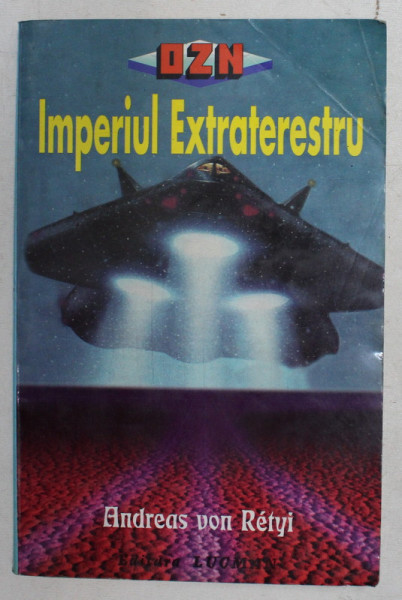 IMPERIUL EXTRATERESTRU de ANDREA VON RETYI , NOI DOCUMENTE SI RELATARI SENZATIONALE ALE MARTORILOR OCULARI , 1998 * PREZINTA INSEMNARI