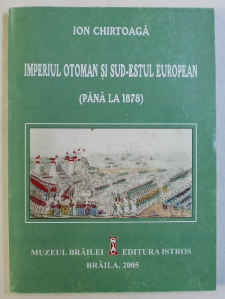 IMPERIUL OTOMAN SI SUD - ESTUL EUROPEAN - PANA LA 1878 de ION CHIRTOAGA , 2005