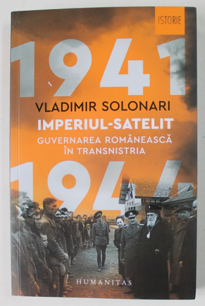 IMPERIUL - SATELIT , GUVERNAREA ROMANEASCA IN TRANSNISTRIA 1941 de VLADIMIR SOLONARI , 2021