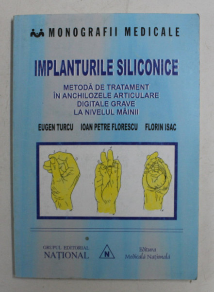 IMPLANTURILE SILICONICE , METODA DE TRATAMENT IN ANCHILOZELE ARTICULARE DIGITALE GRAVE LA NIVELUL MAINII DE EUGEN TURCU , IOAN PETRE FLORESCU , FLORIN ISAC , 2003