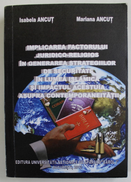 IMPLICAREA FACTORULUI JURIDICO - RELIGIOS IN GENEAREA STRATEGIILOR DE SECURITATE IN LUMEA ISLAMICA ....de ISABELA ANCUT si MARIANA ANCUT , 2012 , DEDICATIE *