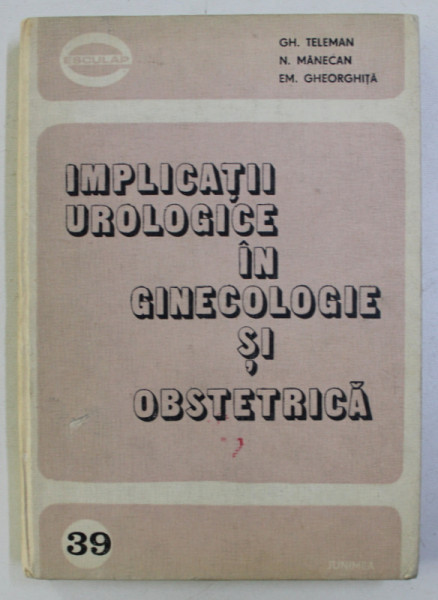 IMPLICATII UROLOGICE IN GINECOLOGIE SI OBSTETRICA de GH. TELEMAN , N. MANECAN , EM. GHEORGHITA , 1983