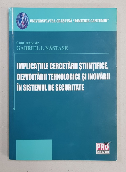 IMPLICATIILE CERCETARII STIINTIFICE , DEZVOLTARII TEHNOLOGICE SI INOVARII IN SISTEMUL DE SECURITATE de GABRIEL I. NASTASE , 2010