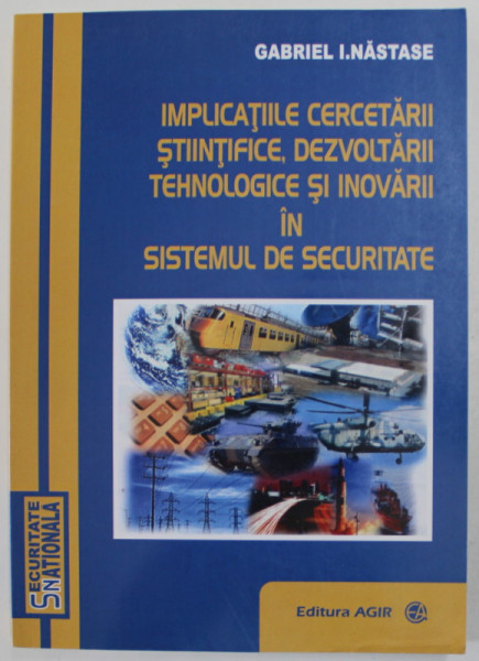 IMPLICATIILE CERCETARII STIINTIFICE , DEZVOLTARII TEHNOLOGICE SI INOVARII IN SISTEMUL DE SECURITATE de GABRIEL I. NASTASE , 2012