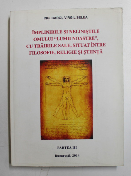 IMPLINIRILE SI NELINISTILE OMULUI ,, LUMII NOASTRE '' , CU TRAIRILE SALE , SITUAT INTRE FILOSOFIE , RELIGIE SI STIINTA de ING. CAROL VIRGIL SELEA , PARTEA A III A , 2014