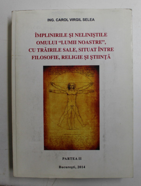 IMPLINIRILE SI NELINISTILE OMULUI ,, LUMII NOASTRE '' , CU TRAIRILE SALE , SITUAT INTRE FILOSOFIE , RELIGIE SI STIINTA , de ING. CAROL VIRGIL SELEA  , PARTEA II , 2014