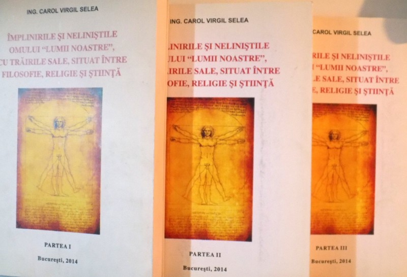 IMPLINIRILE SI NELINISTILE OMULUI "LUMII NOASTRE", CU TRAIRILE SALE, SITUAT INTRE FILOSOFIE, RELIGIE SI STIINTA, VOL. I - II - III de CAROL VIRGIL SELEA, 2014