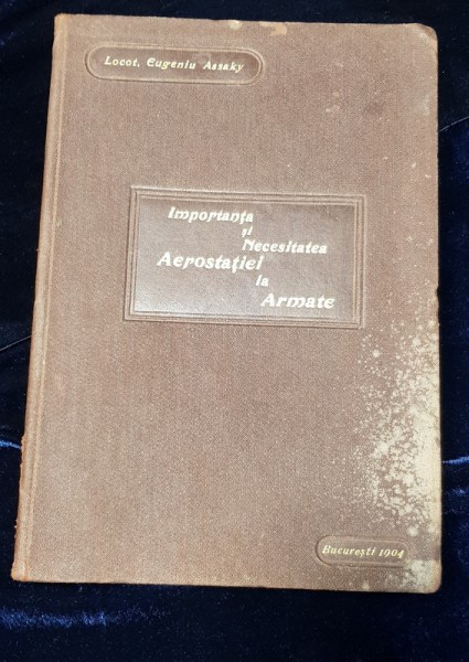 IMPORTANTA SI NECESITATEA AEROSTATIEI LA ARMATE de EUGENIU ASSAKY  - BUCURESTI 1904 " DECICATIE"