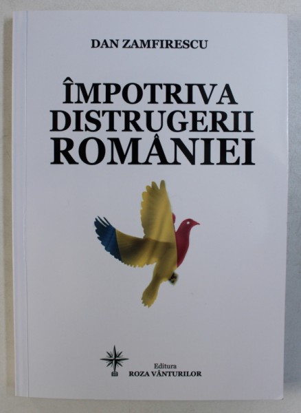 IMPOTRIVA DISTRUGERII ROMANIEI de DAN ZAMFIRESCU , 2017