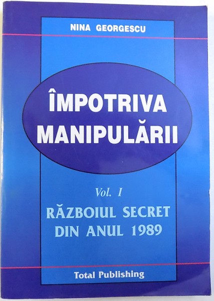IMPOTRIVA MANIPULARII VOL. I  : RAZBOIUL SECRET DIN ANUL 1989 de NINA GEORGESCU , 2004