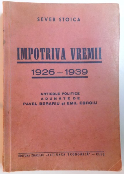 IMPOTRIVA VREMII 1926-1939. ARTICOLE POLITICE ADUNATE DE PAVEL BERARIU, EMIL COROIU