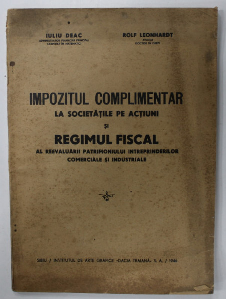 IMPOZITUL COMPLIMENTAR LA SOCIETATILE PE ACTIUNI SI REGIMUL FISCAL AL REEVALUARII PATRIMONIULUI INTREPRINDERILOR COMERCIALE SI INDUSTRIALE de IULIU DEAC si ROLF LEONHARDT , 1946