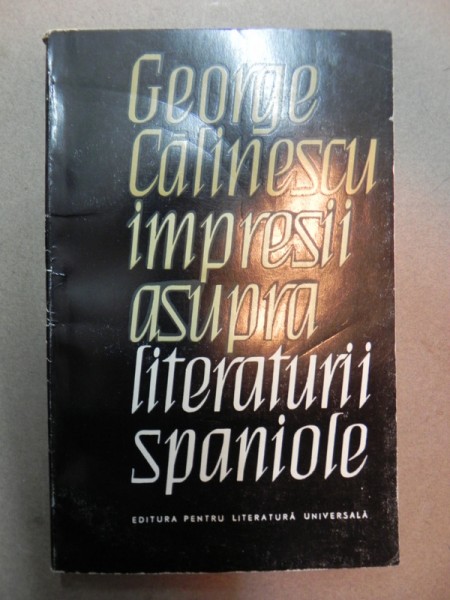IMPRESII ASUPRA LITERATURII SPANIOLE-GEORGE CALINESCU  BUCURESTI 1965