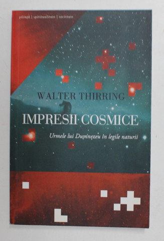 IMPRESII COSMICE - URMELE LUI DUMNEZEU IN LEGILE NATURII de WALTER THIRRING , 2013