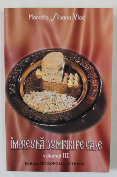 IMPREUNA DUMIRIRI PE CALE  de MONAHIA SILUANA VLAD , VOLUMUL III , 2009