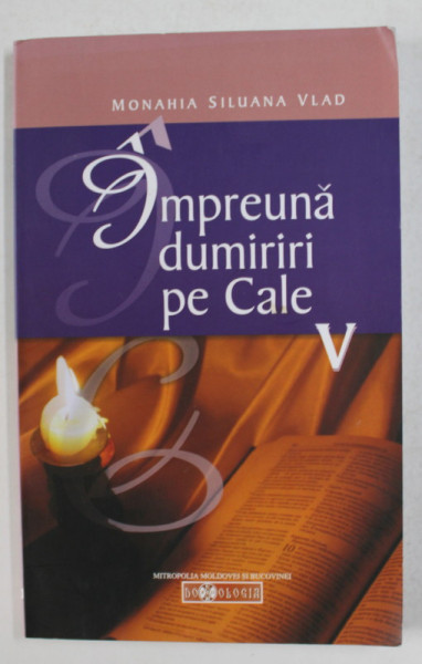 IMPREUNA DUMIRIRI PE CALE , VOLUMUL V de MONAHIA SILUANA VLAD , 2009