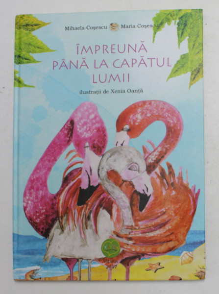 IMPREUNA PANA LA CAPATUL LUMII de MIHALEA COSESCU si MARIA COSESCU , ilustratii de XENIA OANTA , 2017 * DEFECT COTOR