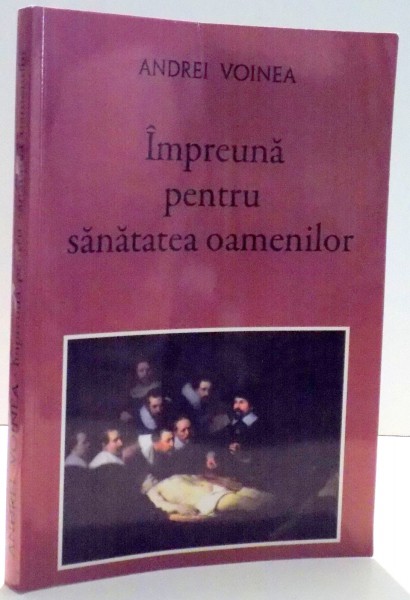 IMPREUNA PENTRU SANATATEA OAMENILOR de ANDREI VOINEA , 2009 *DEDICATIE