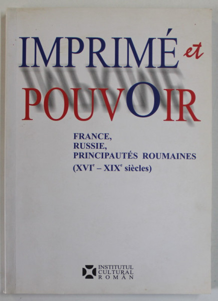 IMPRIME et POUVOIR , FRANCE , RUSSIE , PRINCIPAUTES ROUMAINES ( XVI e - XIX e SIECLES ) , 2008
