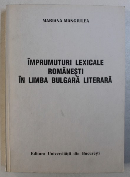 IMPRUMUTURI LEXICALE ROMANESTI IN LIMBA BULGARA LITERARA de MARIANA MANGIULEA , CONTINE TEXTE IN LIMBILE ROMANA SI BULGARA , 2000 , DEDICATIE*