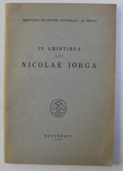 IN AMINTIREA LUI NICOLAE IORGA , SEDINTA DE REDESCHIDERE A INSTITUTULUI DIN 6 DECEMBRIE 1941 , Bucuresti 1942