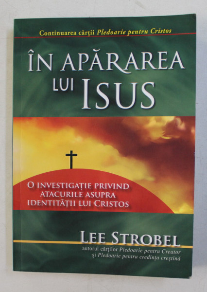 IN APARAREA LUI ISUS  - O INVESTIGATIE PRIVIND ATACURILE ASUPRA IDENTITATII LUI CRISTOS de LEE STROBEL , 2017